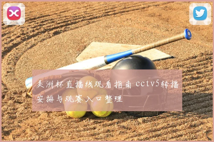美洲杯直播线观看指南 cctv5转播安排与观赛入口整理