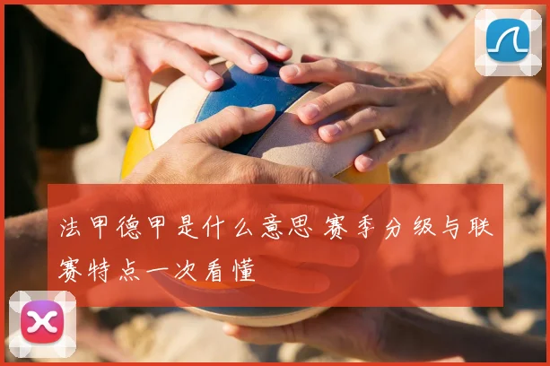 法甲德甲是什么意思 赛季分级与联赛特点一次看懂