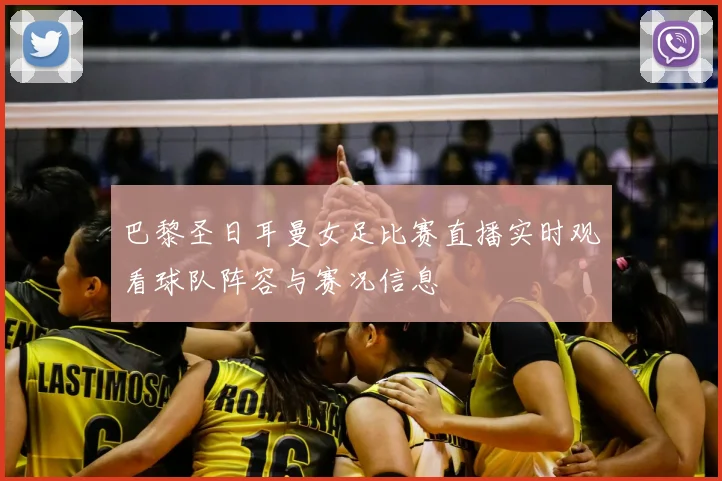 巴黎圣日耳曼女足比赛直播实时观看球队阵容与赛况信息