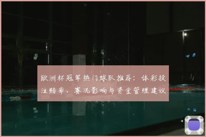 欧洲杯冠军热门球队推荐：体彩投注赔率、赛况影响与资金管理建议
