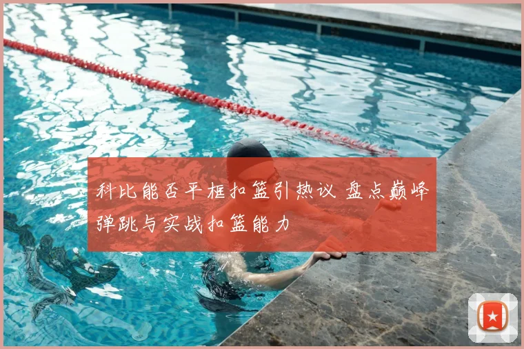 科比能否平框扣篮引热议 盘点巅峰弹跳与实战扣篮能力