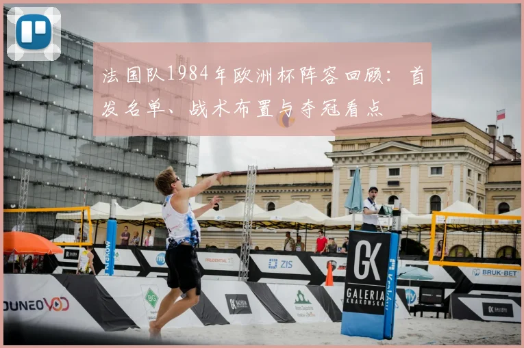 法国队1984年欧洲杯阵容回顾：首发名单、战术布置与夺冠看点