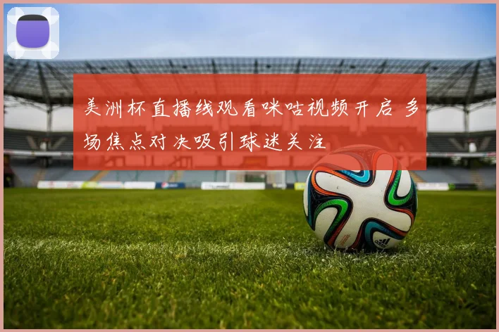 美洲杯直播线观看咪咕视频开启 多场焦点对决吸引球迷关注