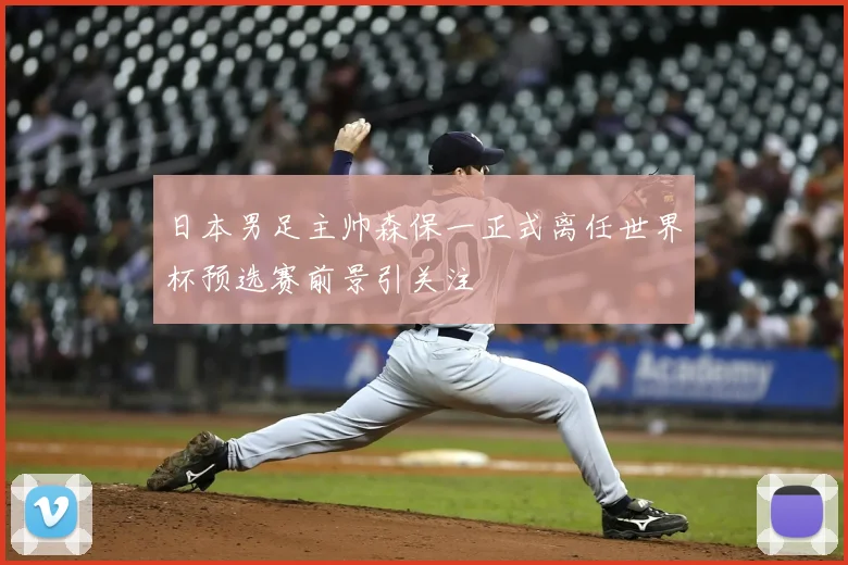 日本男足主帅森保一正式离任世界杯预选赛前景引关注