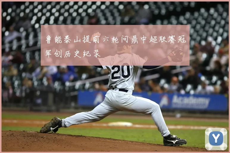 鲁能泰山提前六轮问鼎中超联赛冠军创历史纪录