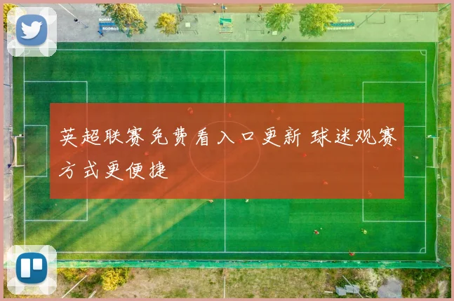英超联赛免费看入口更新 球迷观赛方式更便捷