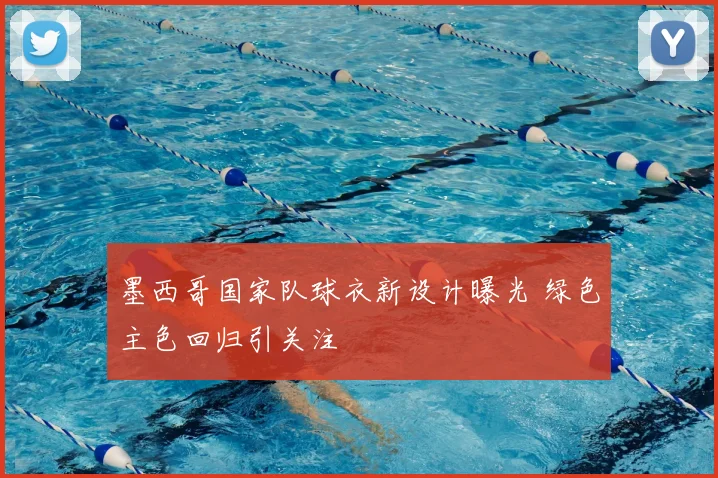 墨西哥国家队球衣新设计曝光 绿色主色回归引关注