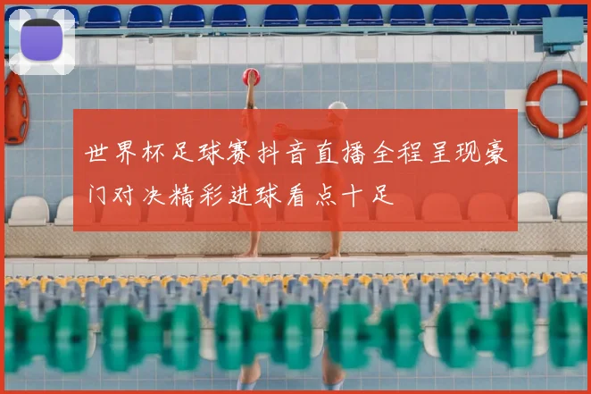世界杯足球赛抖音直播全程呈现豪门对决精彩进球看点十足