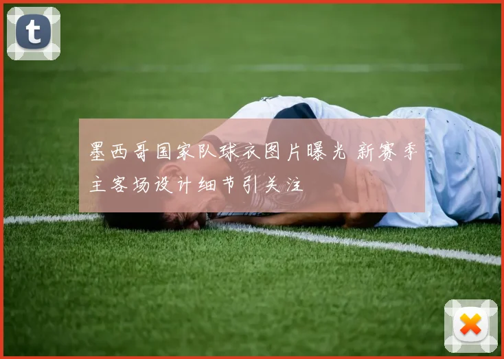 墨西哥国家队球衣图片曝光 新赛季主客场设计细节引关注