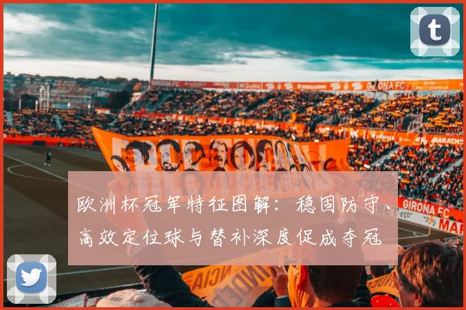 欧洲杯冠军特征图解：稳固防守、高效定位球与替补深度促成夺冠
