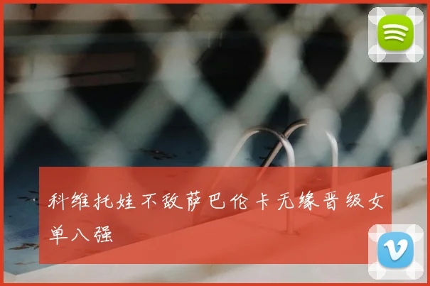 科维托娃不敌萨巴伦卡无缘晋级女单八强