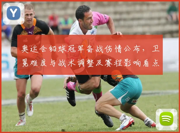 奥运会铅球冠军备战伤情公布，卫冕难度与战术调整及赛程影响看点