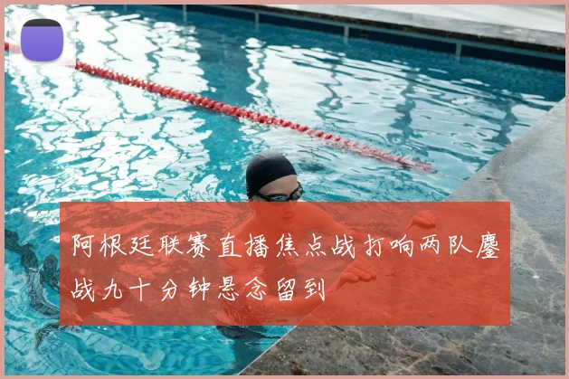 阿根廷联赛直播焦点战打响两队鏖战九十分钟悬念留到