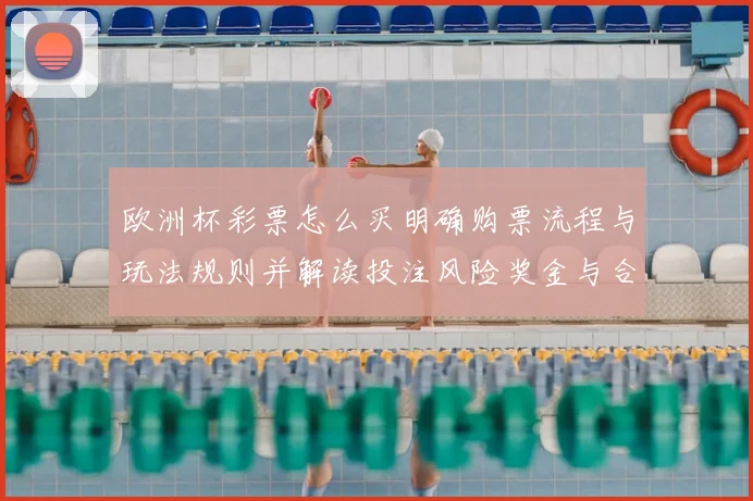 欧洲杯彩票怎么买明确购票流程与玩法规则并解读投注风险奖金与合规提醒