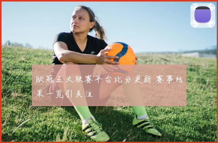 欧冠五大联赛平台比分更新 赛事结果一览引关注