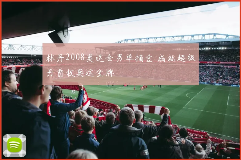 林丹2008奥运会男单摘金 成就超级丹首枚奥运金牌