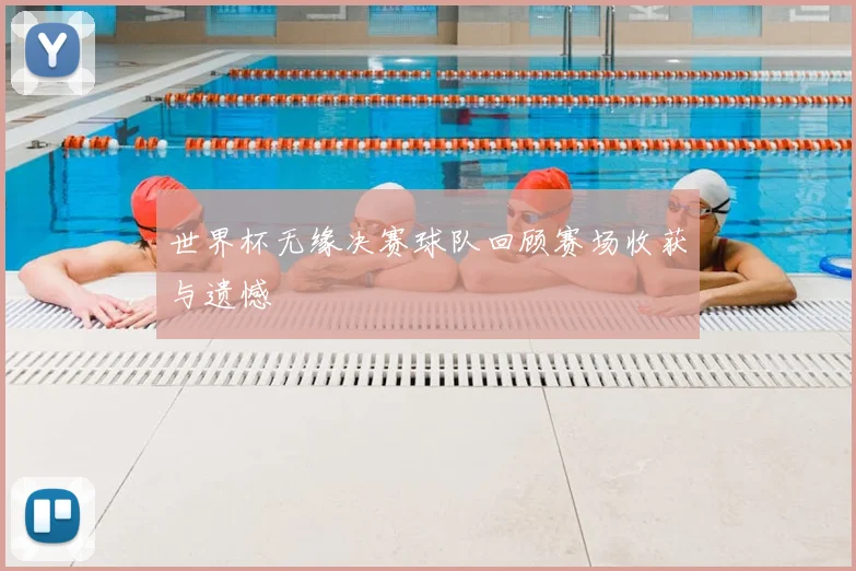 世界杯无缘决赛球队回顾赛场收获与遗憾