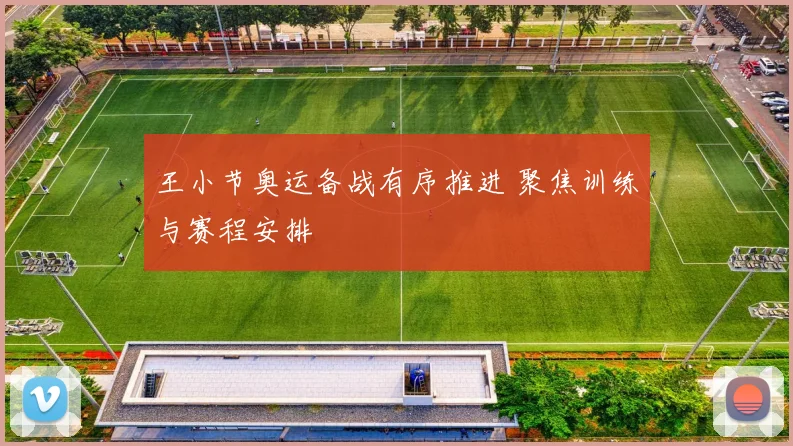 王小节奥运备战有序推进 聚焦训练与赛程安排