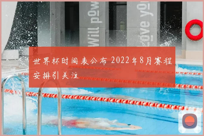 世界杯时间表公布 2022年8月赛程安排引关注