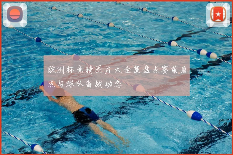 欧洲杯竞猜图片大全集盘点赛前看点与球队备战动态