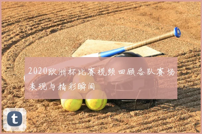 2020欧洲杯比赛视频回顾各队赛场表现与精彩瞬间