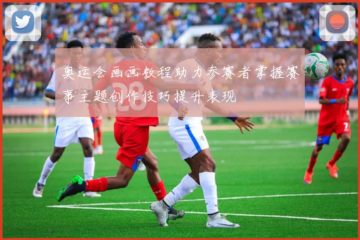 奥运会画画教程助力参赛者掌握赛事主题创作技巧提升表现