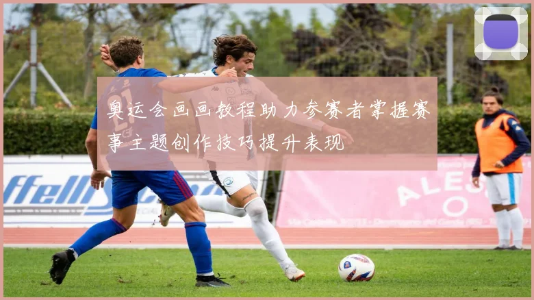 奥运会画画教程助力参赛者掌握赛事主题创作技巧提升表现